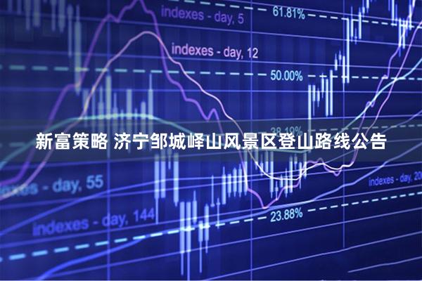 新富策略 济宁邹城峄山风景区登山路线公告