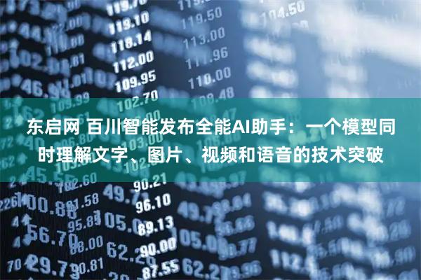 东启网 百川智能发布全能AI助手：一个模型同时理解文字、图片、视频和语音的技术突破