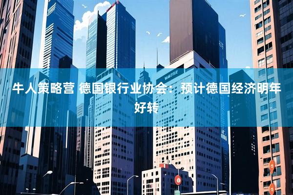 牛人策略营 德国银行业协会：预计德国经济明年好转
