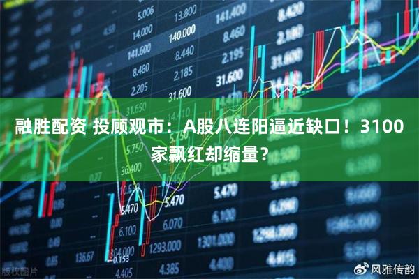 融胜配资 投顾观市：A股八连阳逼近缺口！3100家飘红却缩量？