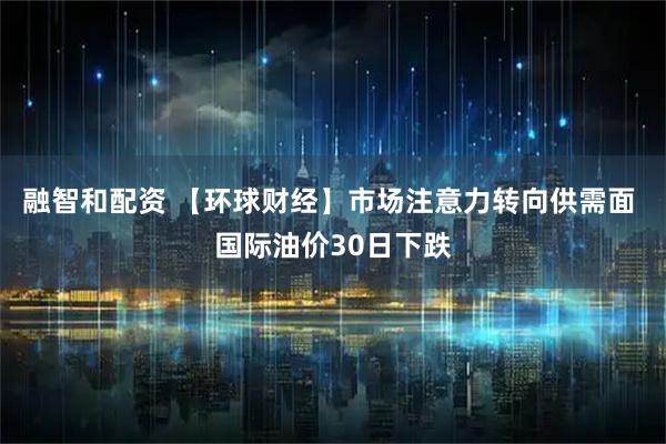 融智和配资 【环球财经】市场注意力转向供需面 国际油价30日下跌