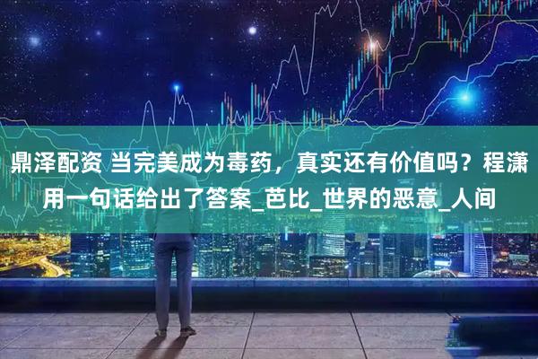 鼎泽配资 当完美成为毒药，真实还有价值吗？程潇用一句话给出了答案_芭比_世界的恶意_人间