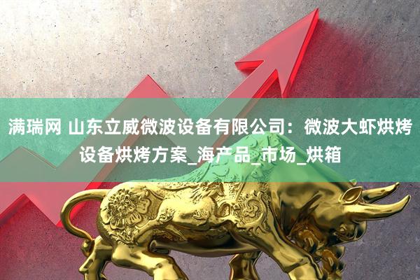满瑞网 山东立威微波设备有限公司：微波大虾烘烤设备烘烤方案_海产品_市场_烘箱